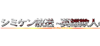 シミケン放送～英雄欺人の章～ (attack on titan)