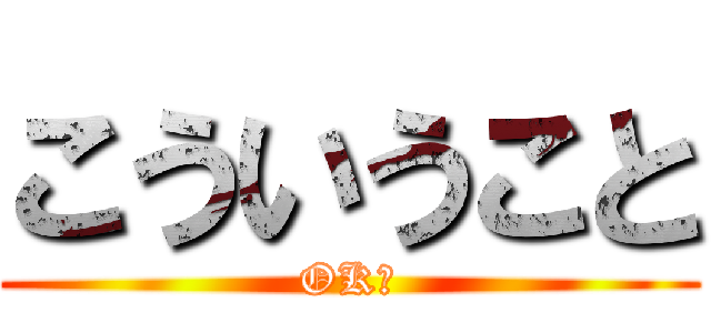 こういうこと (OK?)