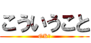 こういうこと (OK?)