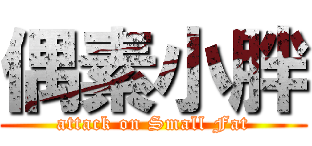偶素小胖 (attack on Small Fat)