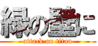 緑の壁に (attack on titan)