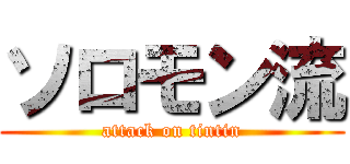 ソロモン流 (attack on tintin)