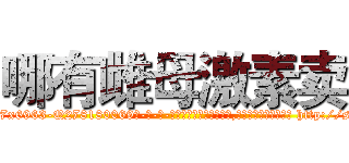 哪有雌母激素卖 (哪有雌母激素卖【电-186x2687x6963-Q278180069元-吉-药-业】我们做的是长期生意,靠的是老客户长期支持 http://sngk.net/ipGb9H
)