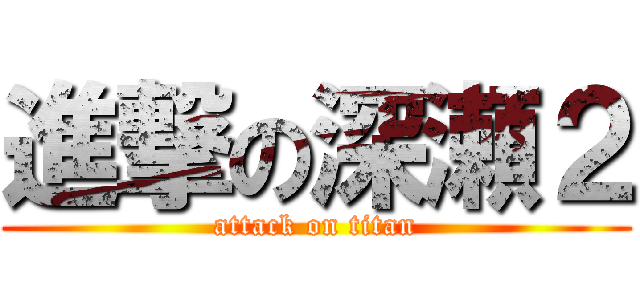 進撃の深瀬２ (attack on titan)