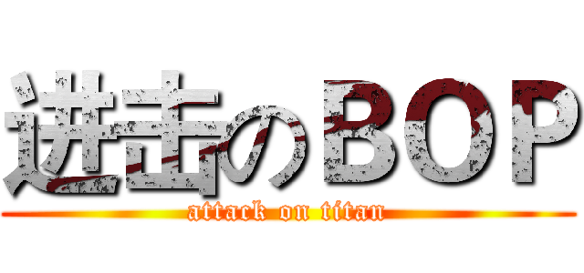 进击のＢＯＰ (attack on titan)