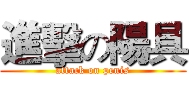 進擊の陽具 (attack on penis)
