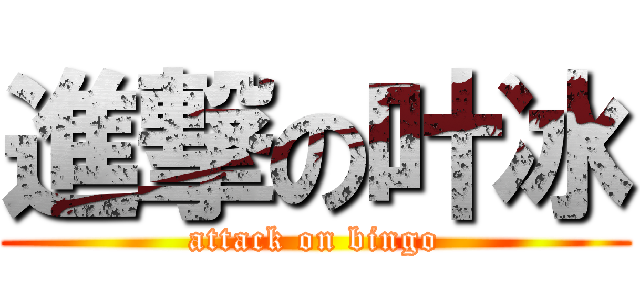 進撃の叶冰 (attack on bingo)