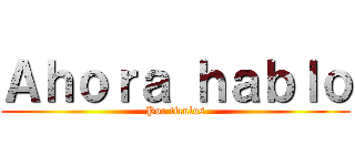 Ａｈｏｒａ ｈａｂｌｏ (Por titulos)