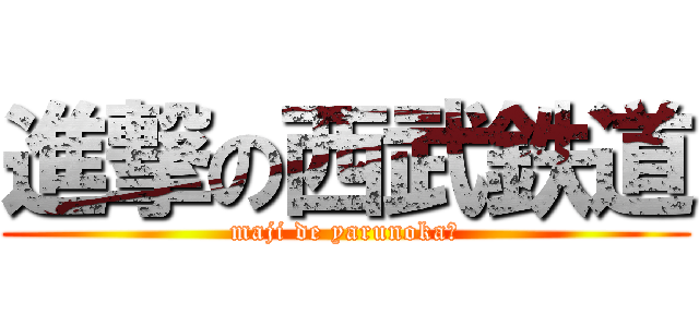 進撃の西武鉄道 (maji de yarunoka?)