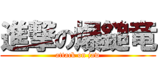 進撃の爆鎚竜 (attack on jaw)