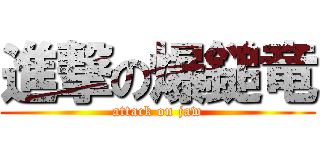 進撃の爆鎚竜 (attack on jaw)
