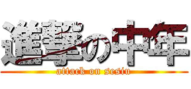 進撃の中年 (attack on sesiu)