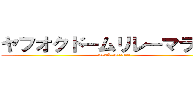 ヤフオクドームリレーマラソン (attack on titan)