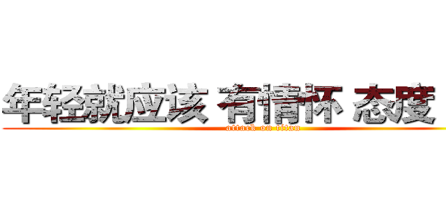 年轻就应该 有情怀 态度 梦想 (attack on titan)