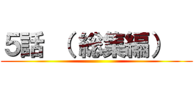 ５話 （ 総集編）   ()
