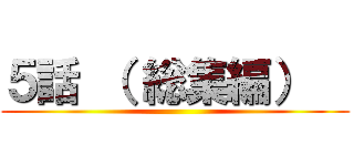 ５話 （ 総集編）   ()