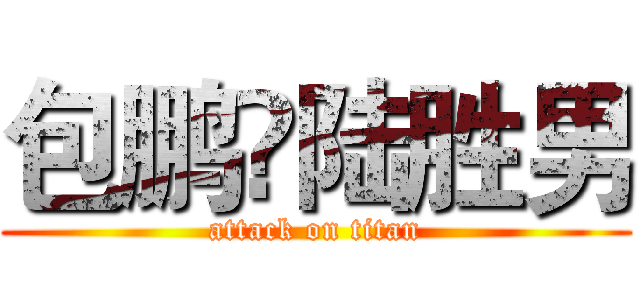 包鹏❤陆胜男 (attack on titan)