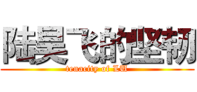 陆昊飞的坚韧 (tenacity of LU)