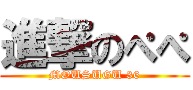 進撃のぺぺ (MOUSUGU 36)