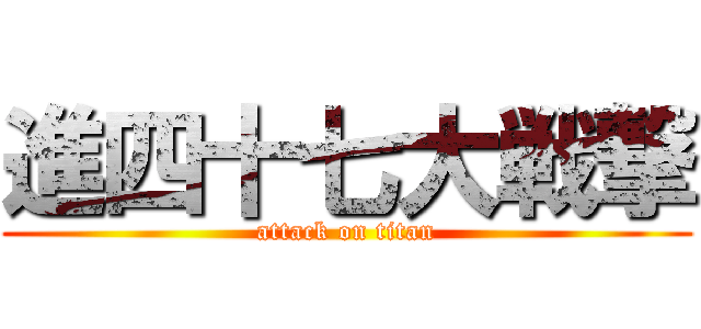 進四十七大戦撃 (attack on titan)