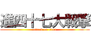 進四十七大戦撃 (attack on titan)