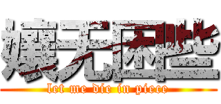 孃无困些 (let me die in piece)