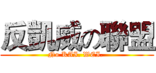 反凱威の聯盟 (No KAI. WEI. )