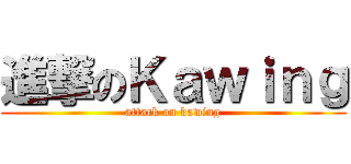 進撃のＫａｗｉｎｇ (attack on kawing)