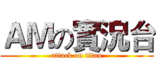 ＡＭの實況台 (attack on titan)