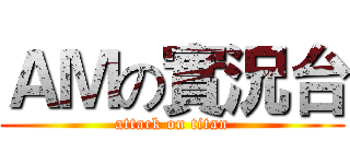 ＡＭの實況台 (attack on titan)