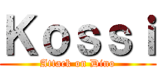 Ｋｏｓｓｉ (Attack on Dino)