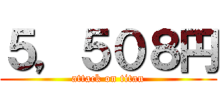 ５，５０８円 (attack on titan)