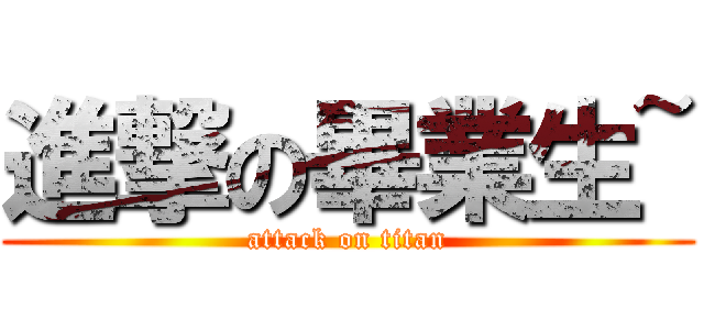 進撃の畢業生~ (attack on titan)