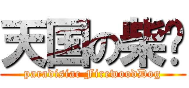 天国の柴鸠 (paradisiac FirewoodDog)