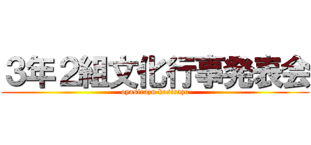 ３年２組文化行事発表会 (oyasirazu kosirazu)
