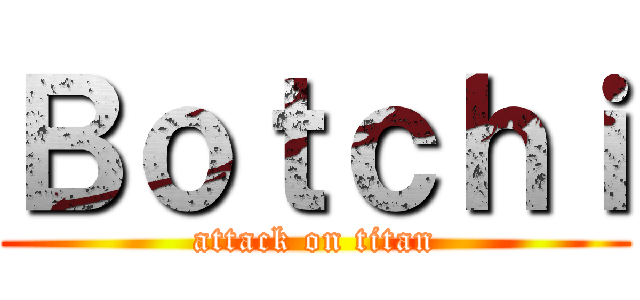 Ｂｏｔｃｈｉ (attack on titan)