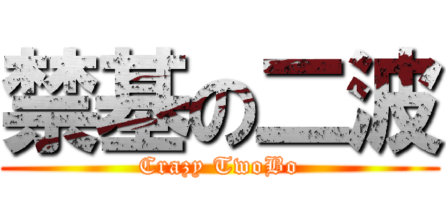 禁基の二波 (Crazy TwoBo)
