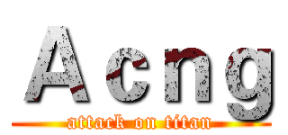 Ａｃｎｇ (attack on titan)