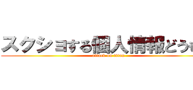 スクショする個人情報どうもー (attack on titan)