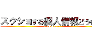スクショする個人情報どうもー (attack on titan)