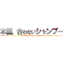 本編、合わないシャンプー (attack on shampoooo)