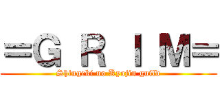＝Ｇ Ｒ Ｉ Ｍ＝ (Shingeki no Kyojin guild)