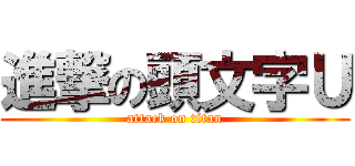 進撃の頭文字Ｕ (attack on titan)