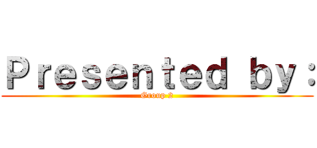 Ｐｒｅｓｅｎｔｅｄ ｂｙ： (Group 2)