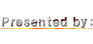 Ｐｒｅｓｅｎｔｅｄ ｂｙ： (Group 2)