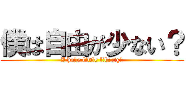 僕は自由が少ない？ (I have little liberty?)