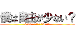 僕は自由が少ない？ (I have little liberty?)