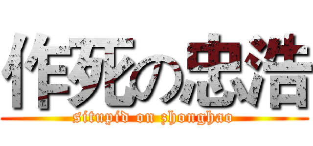 作死の忠浩 (situpid on zhonghao)