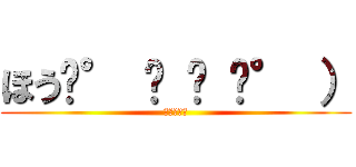 ほう͡° ͜ ʖ ͡° ） (（＞＜。）)