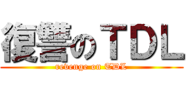 復讐のＴＤＬ (revenge on TDL)